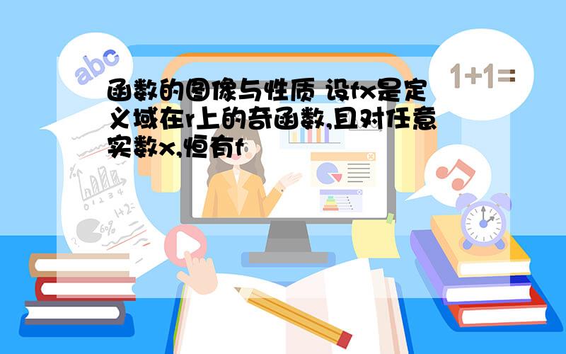 函数的图像与性质 设fx是定义域在r上的奇函数,且对任意实数x,恒有f