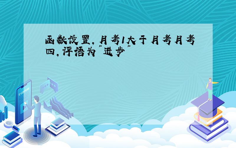 函数设置,月考1大于月考月考四,评语为"进步"