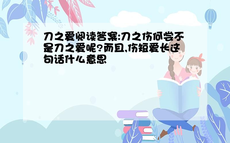 刀之爱阅读答案:刀之伤何尝不是刀之爱呢?而且,伤短爱长这句话什么意思