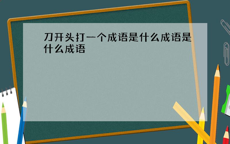 刀开头打一个成语是什么成语是什么成语