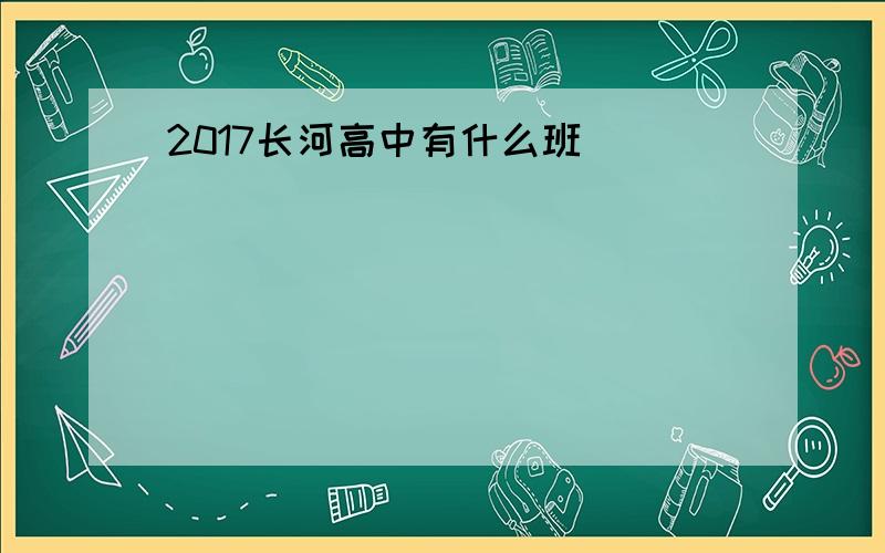 2017长河高中有什么班