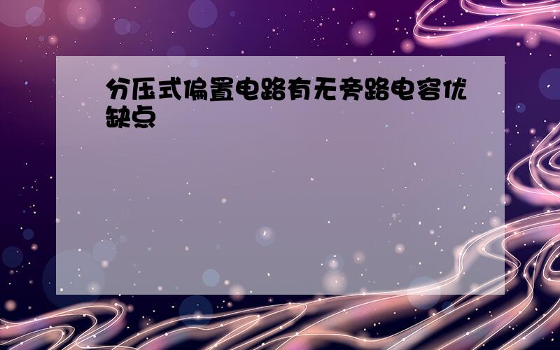 分压式偏置电路有无旁路电容优缺点