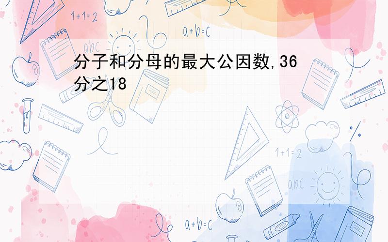 分子和分母的最大公因数,36分之18