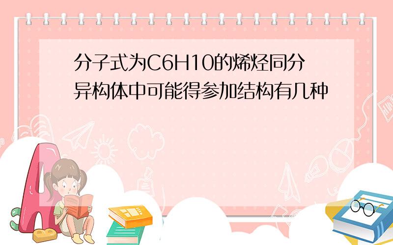 分子式为C6H10的烯烃同分异构体中可能得参加结构有几种