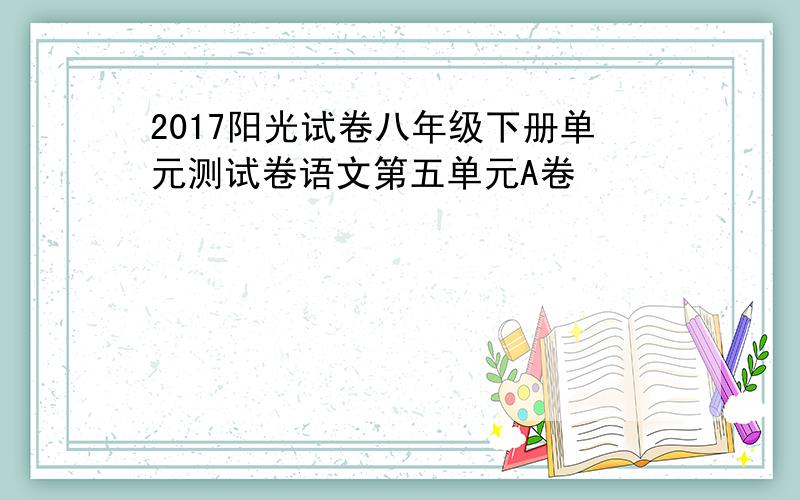 2017阳光试卷八年级下册单元测试卷语文第五单元A卷