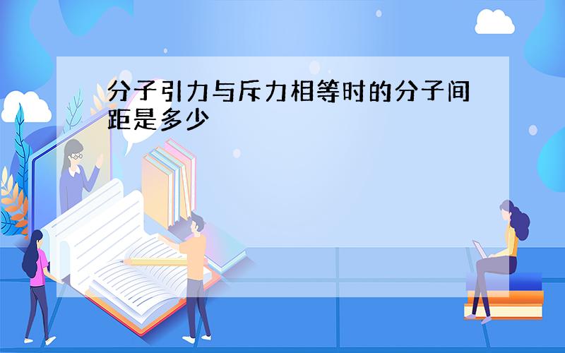 分子引力与斥力相等时的分子间距是多少