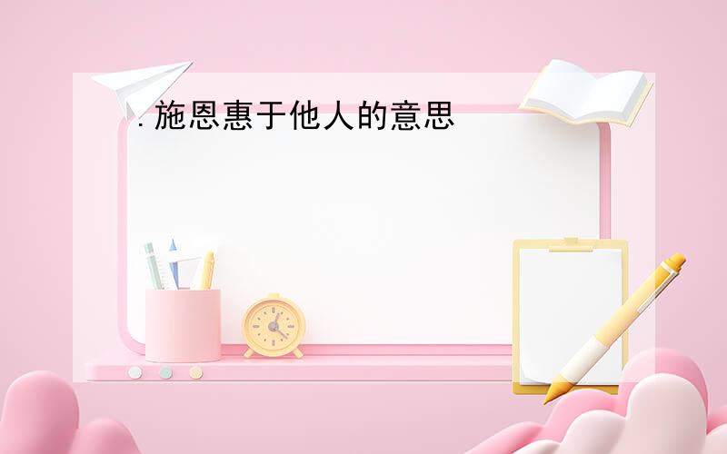 .施恩惠于他人的意思