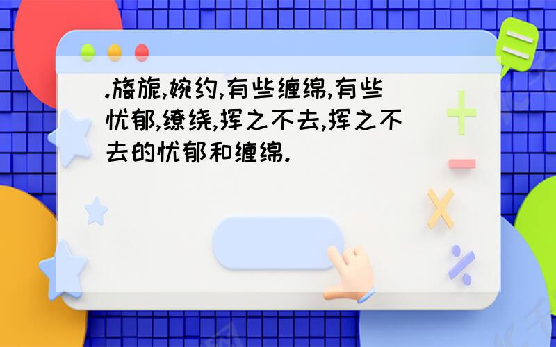 .旖旎,婉约,有些缠绵,有些忧郁,缭绕,挥之不去,挥之不去的忧郁和缠绵. 