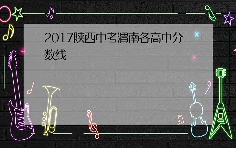 2017陕西中考渭南各高中分数线