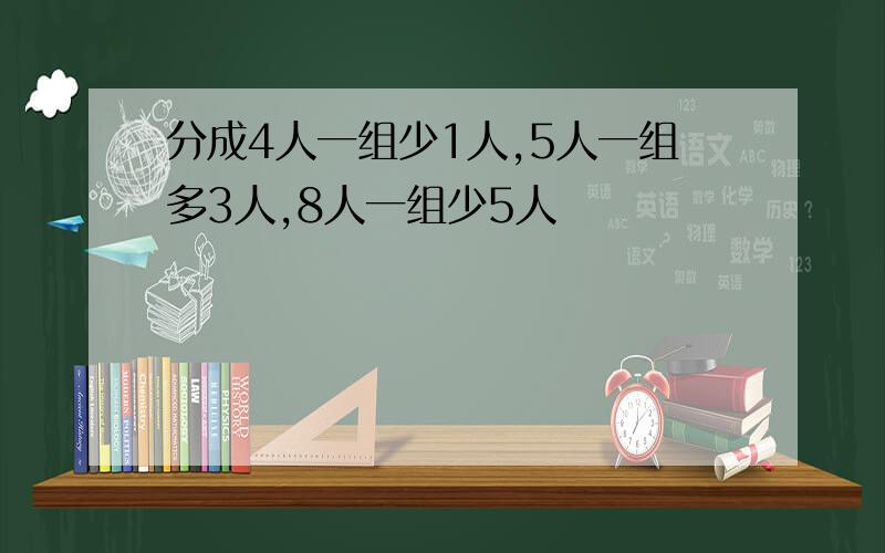 分成4人一组少1人,5人一组多3人,8人一组少5人