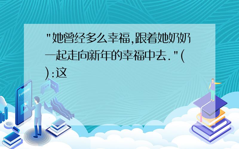 "她曾经多么幸福,跟着她奶奶一起走向新年的幸福中去."():这