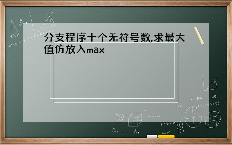 分支程序十个无符号数,求最大值仿放入max