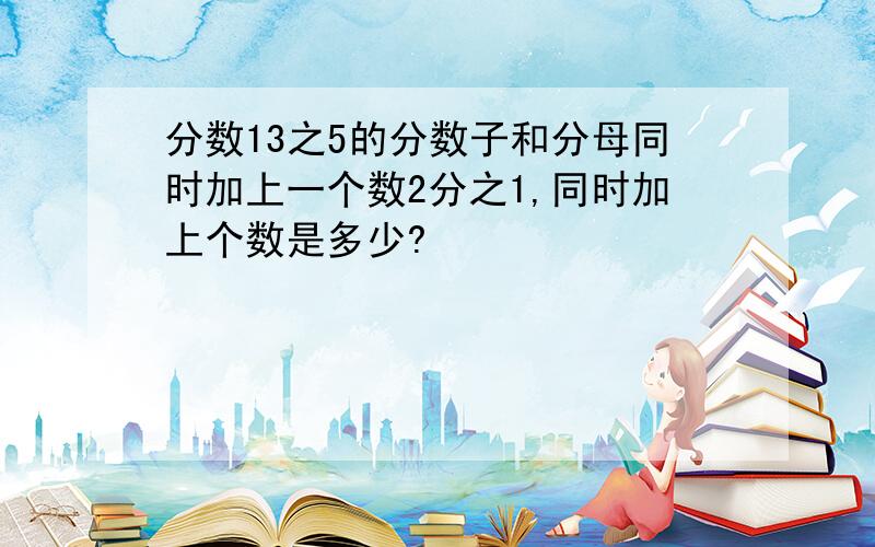 分数13之5的分数子和分母同时加上一个数2分之1,同时加上个数是多少?