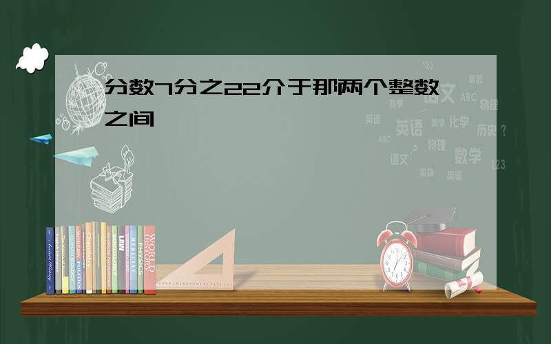 分数7分之22介于那两个整数之间