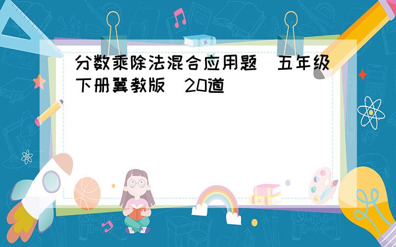 分数乘除法混合应用题(五年级下册冀教版)20道