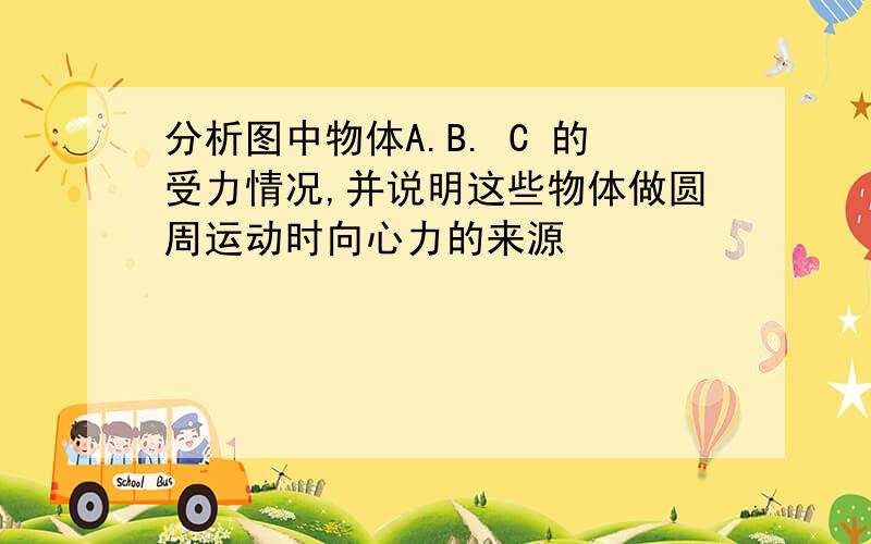 分析图中物体A.B. C 的受力情况,并说明这些物体做圆周运动时向心力的来源