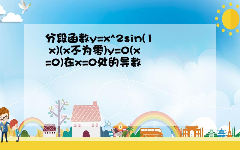 分段函数y=x^2sin(1 x)(x不为零)y=0(x=0)在x=0处的导数