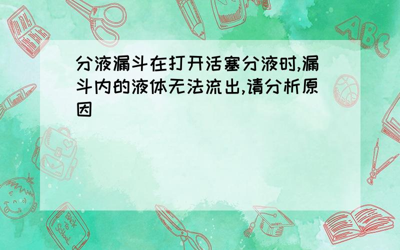 分液漏斗在打开活塞分液时,漏斗内的液体无法流出,请分析原因