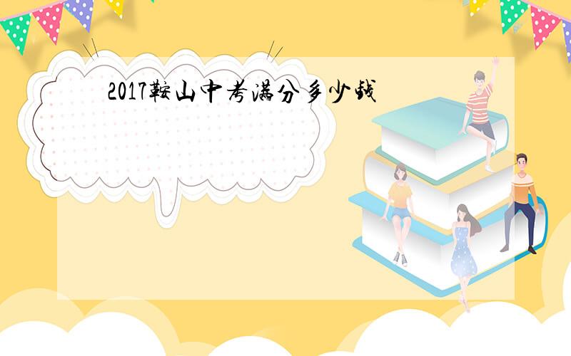 2017鞍山中考满分多少钱