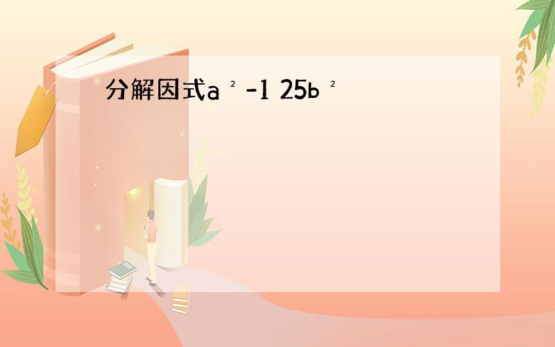 分解因式a²-1 25b²