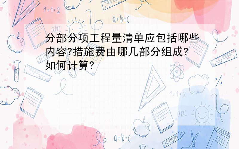 分部分项工程量清单应包括哪些内容?措施费由哪几部分组成?如何计算?