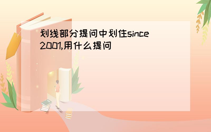 划线部分提问中划住since2001,用什么提问