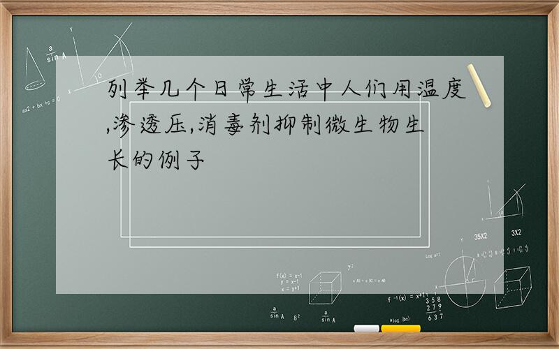 列举几个日常生活中人们用温度,渗透压,消毒剂抑制微生物生长的例子