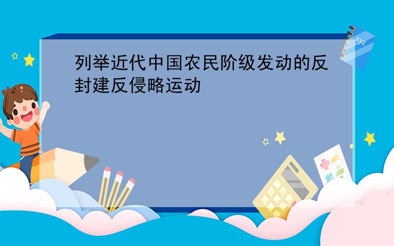 列举近代中国农民阶级发动的反封建反侵略运动