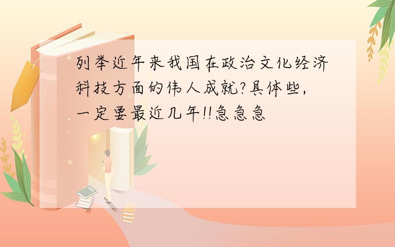 列举近年来我国在政治文化经济科技方面的伟人成就?具体些,一定要最近几年!!急急急