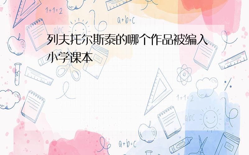 列夫托尔斯泰的哪个作品被编入小学课本