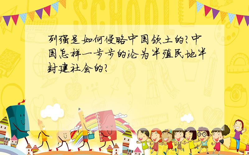 列强是如何侵略中国领土的?中国怎样一步步的沦为半殖民地半封建社会的?