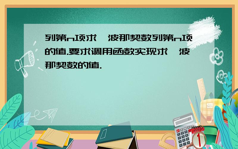 列第n项求斐波那契数列第n项的值.要求调用函数实现求斐波那契数的值.