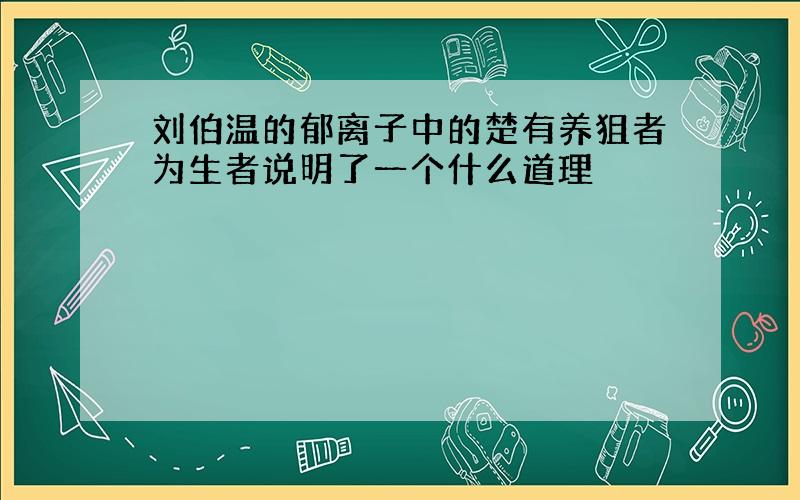 刘伯温的郁离子中的楚有养狙者为生者说明了一个什么道理