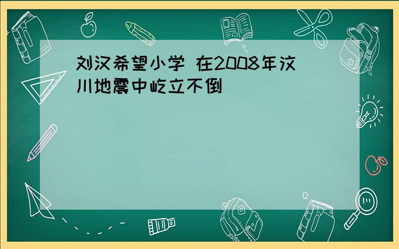 刘汉希望小学 在2008年汶川地震中屹立不倒