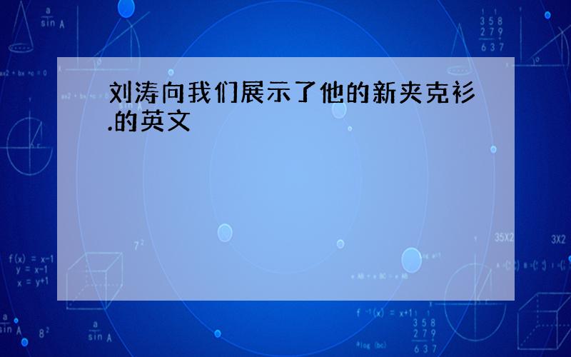 刘涛向我们展示了他的新夹克衫.的英文