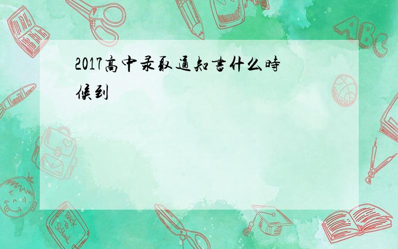 2017高中录取通知书什么时候到