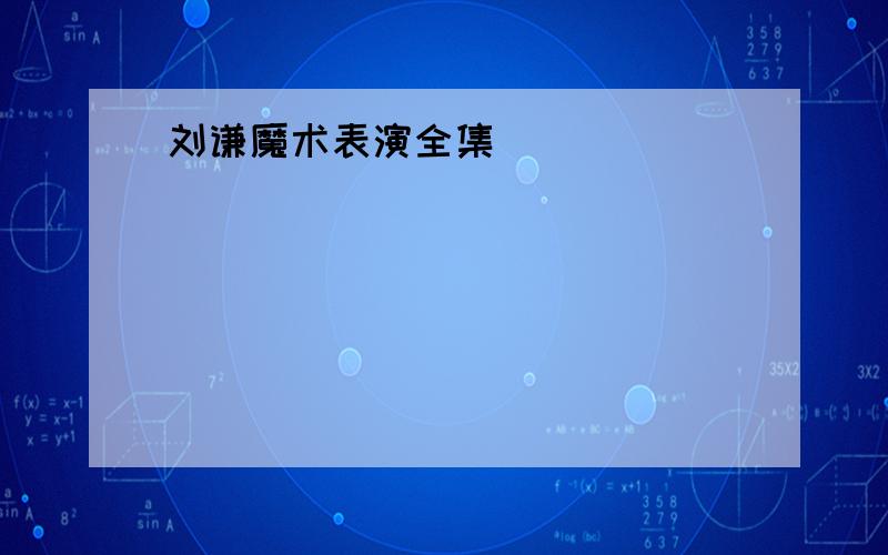 刘谦魔术表演全集