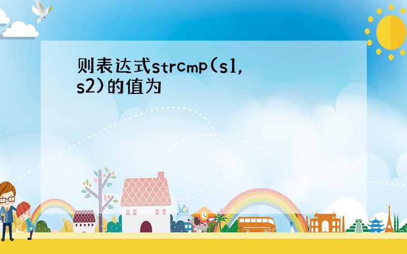 则表达式strcmp(s1,s2)的值为