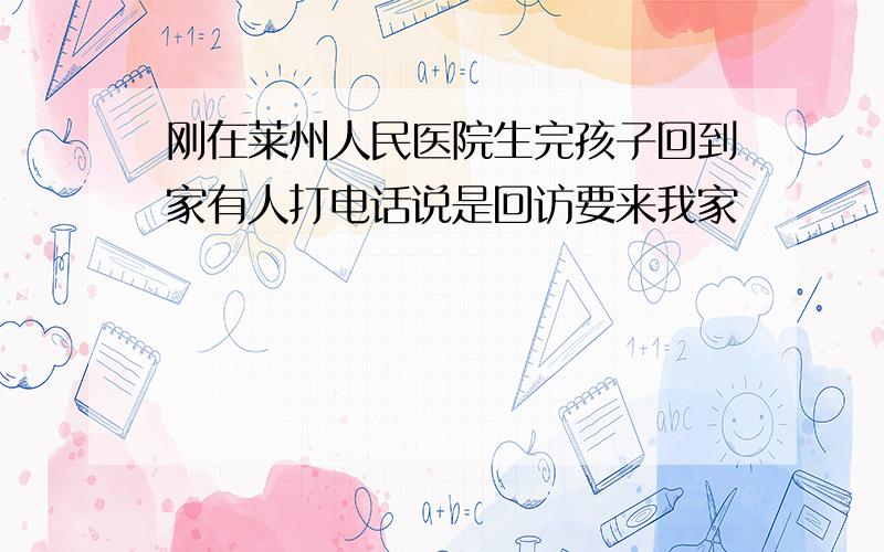 刚在莱州人民医院生完孩子回到家有人打电话说是回访要来我家