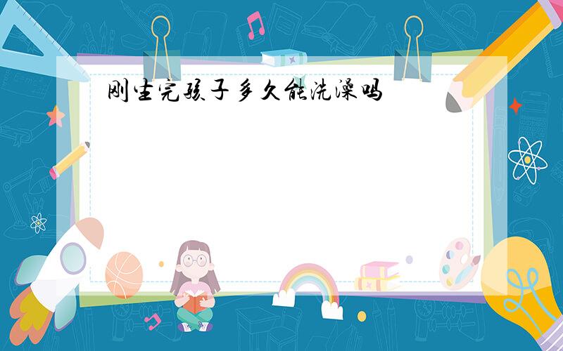 刚生完孩子多久能洗澡吗