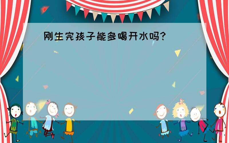 刚生完孩子能多喝开水吗？