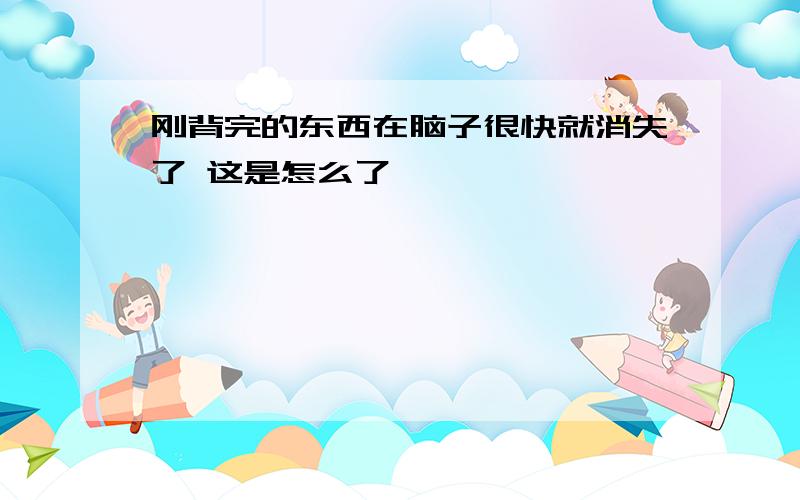 刚背完的东西在脑子很快就消失了 这是怎么了