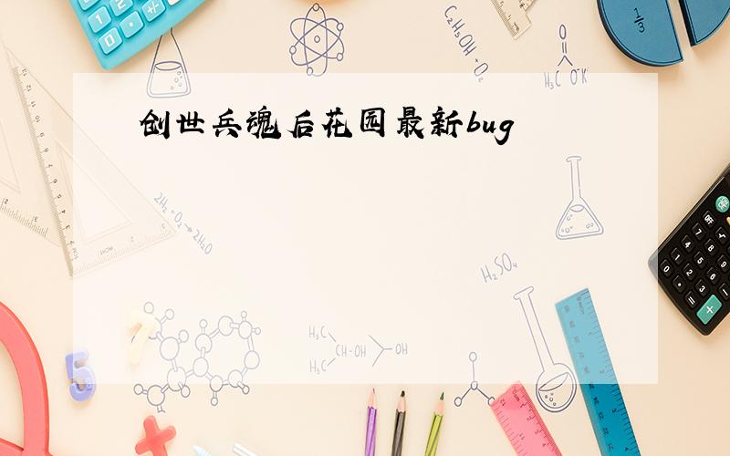 创世兵魂后花园最新bug