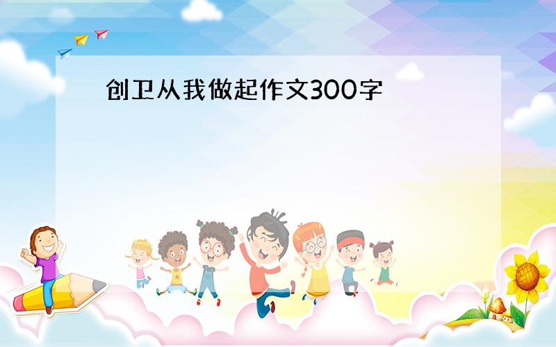 创卫从我做起作文300字