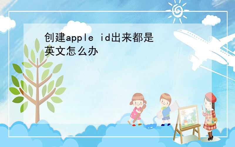 创建apple id出来都是英文怎么办