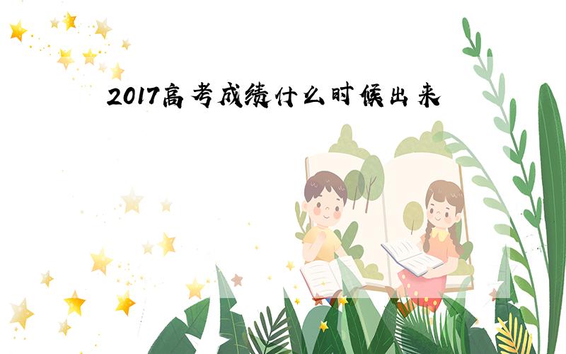 2017高考成绩什么时候出来