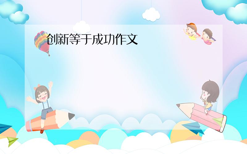 创新等于成功作文