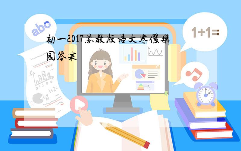 初一2017苏教版语文寒假乐园答案