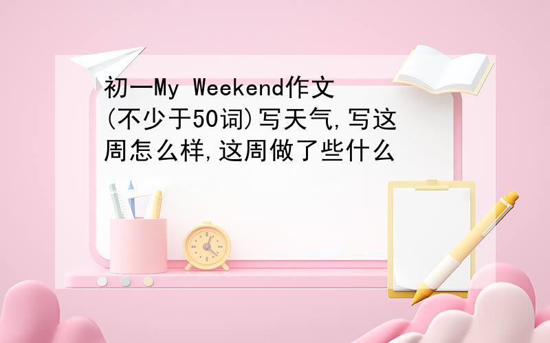 初一My Weekend作文(不少于50词)写天气,写这周怎么样,这周做了些什么