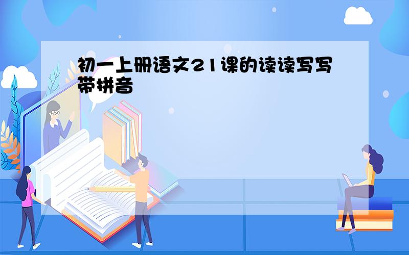 初一上册语文21课的读读写写带拼音